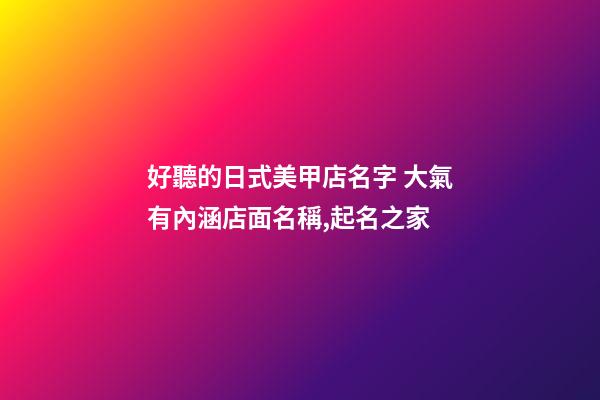 好聽的日式美甲店名字 大氣有內涵店面名稱,起名之家-第1張-店鋪起名-玄機派